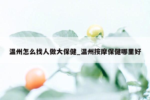 温州怎么找人做大保健_温州按摩保健哪里好