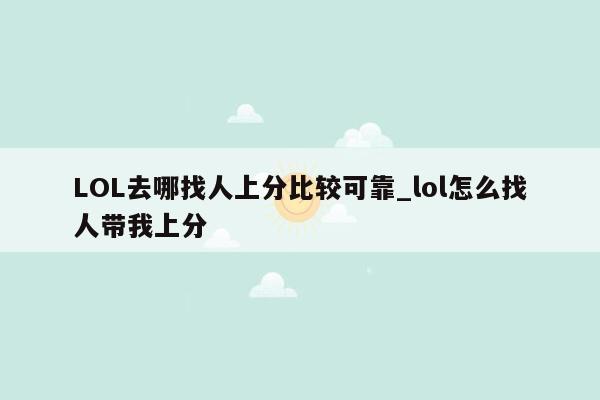 LOL去哪找人上分比较可靠_lol怎么找人带我上分