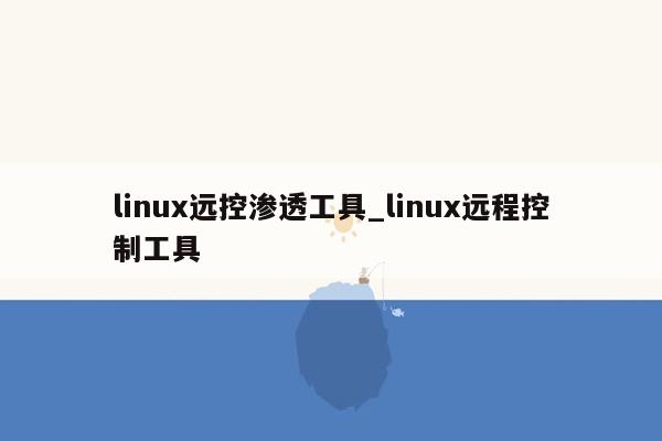 linux远控渗透工具_linux远程控制工具