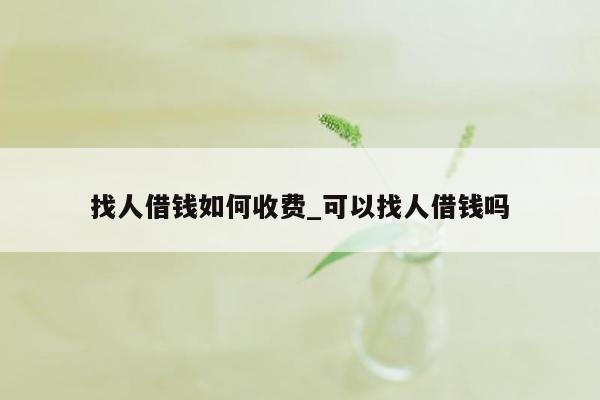 找人借钱如何收费_可以找人借钱吗