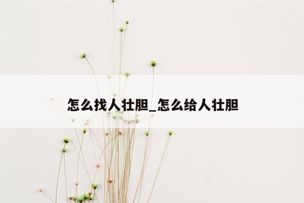 怎么找人壮胆_怎么给人壮胆