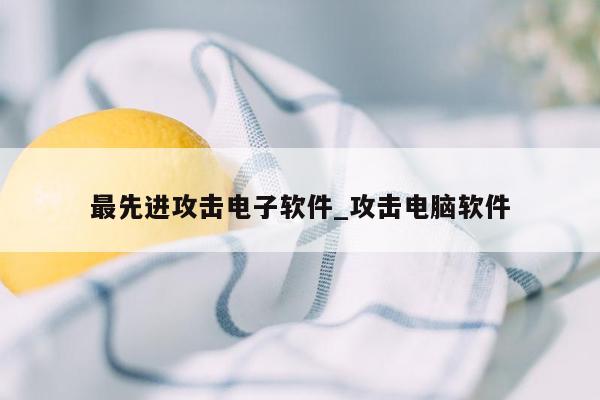 最先进攻击电子软件_攻击电脑软件