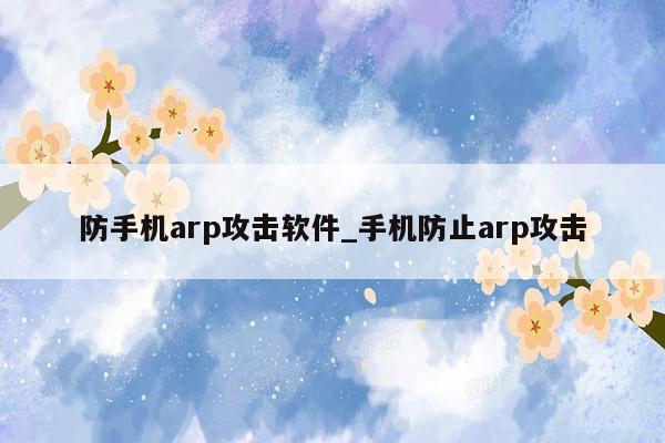 防手机arp攻击软件_手机防止arp攻击