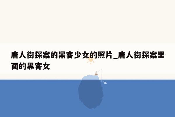 唐人街探案的黑客少女的照片_唐人街探案里面的黑客女