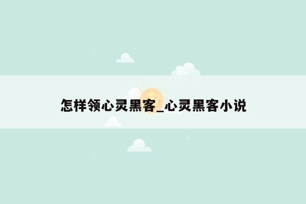 怎样领心灵黑客_心灵黑客小说