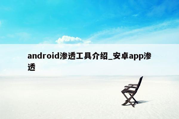 android渗透工具介绍_安卓app渗透