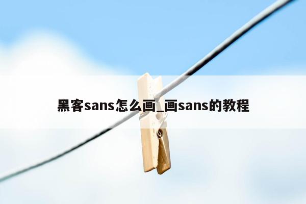 黑客sans怎么画_画sans的教程