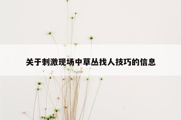 关于刺激现场中草丛找人技巧的信息