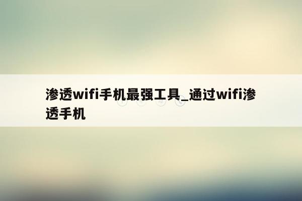 渗透wifi手机最强工具_通过wifi渗透手机