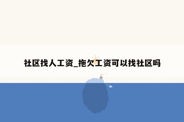 社区找人工资_拖欠工资可以找社区吗