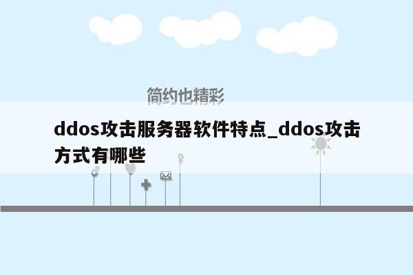 ddos攻击服务器软件特点_ddos攻击方式有哪些