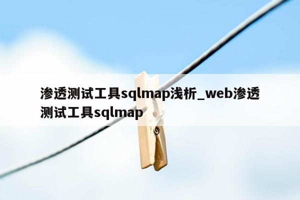 渗透测试工具sqlmap浅析_web渗透测试工具sqlmap