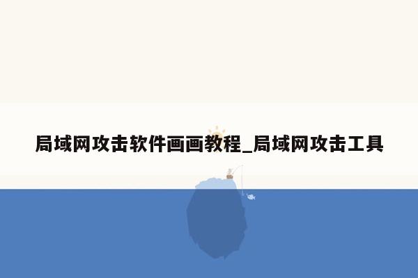 局域网攻击软件画画教程_局域网攻击工具