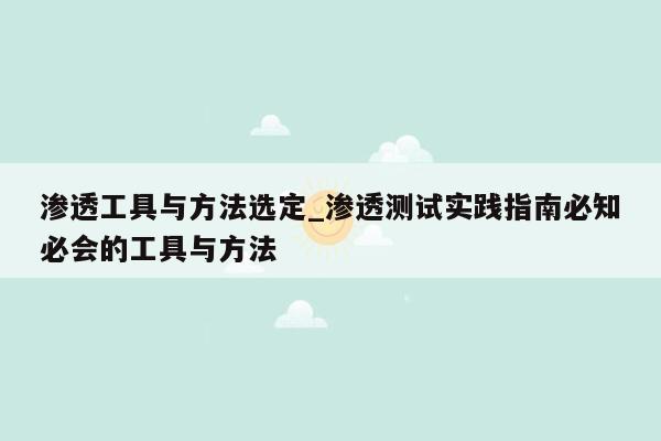 渗透工具与方法选定_渗透测试实践指南必知必会的工具与方法