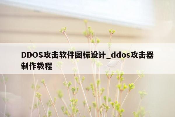 DDOS攻击软件图标设计_ddos攻击器制作教程