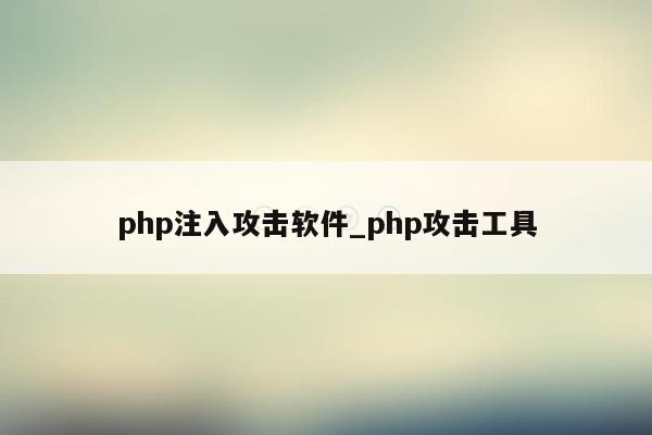 php注入攻击软件_php攻击工具