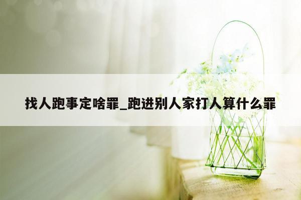 找人跑事定啥罪_跑进别人家打人算什么罪