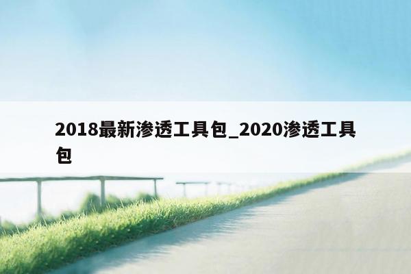 2018最新渗透工具包_2020渗透工具包