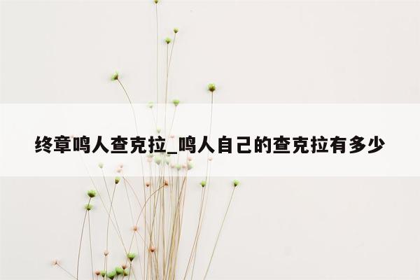 终章鸣人查克拉_鸣人自己的查克拉有多少