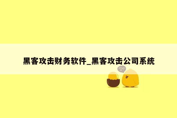 黑客攻击财务软件_黑客攻击公司系统