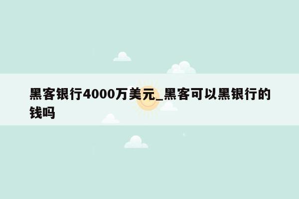 黑客银行4000万美元_黑客可以黑银行的钱吗