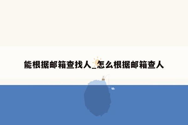 能根据邮箱查找人_怎么根据邮箱查人