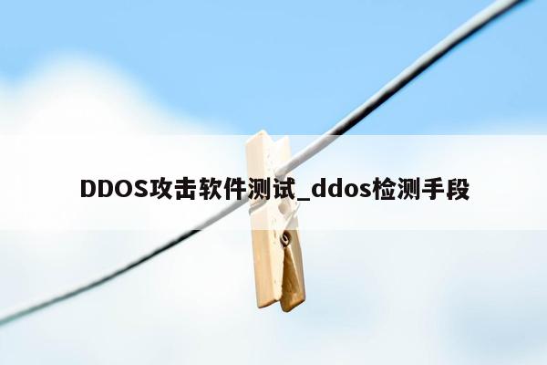 DDOS攻击软件测试_ddos检测手段