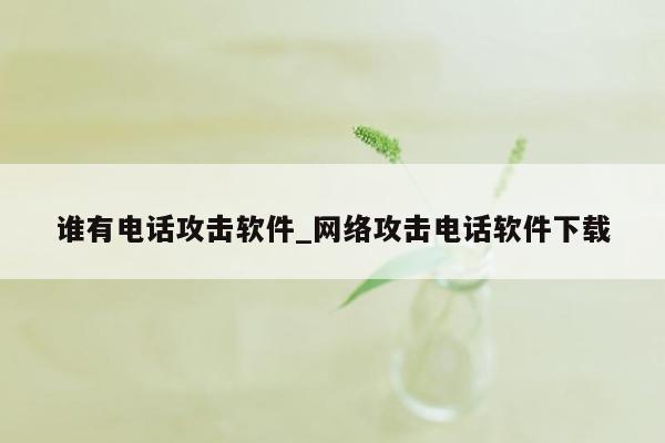 谁有电话攻击软件_网络攻击电话软件下载