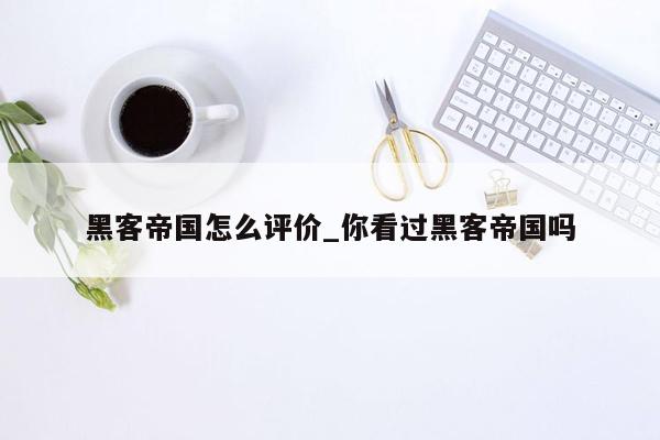 黑客帝国怎么评价_你看过黑客帝国吗