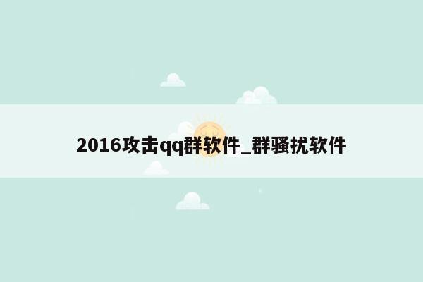 2016攻击qq群软件_群骚扰软件