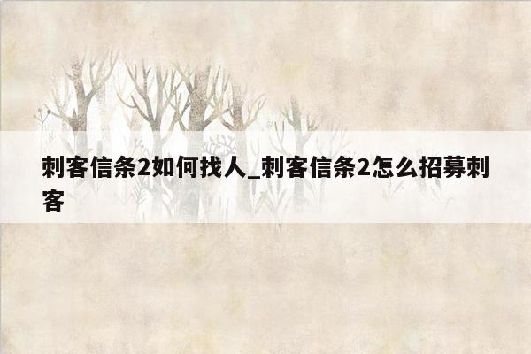 刺客信条2如何找人_刺客信条2怎么招募刺客