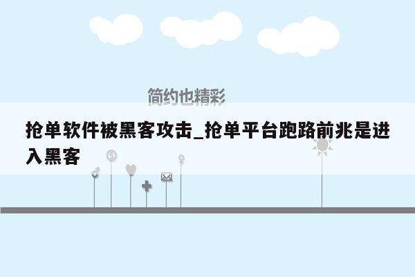 抢单软件被黑客攻击_抢单平台跑路前兆是进入黑客