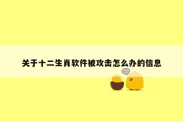 关于十二生肖软件被攻击怎么办的信息