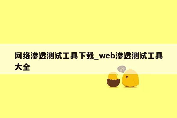 网络渗透测试工具下载_web渗透测试工具大全