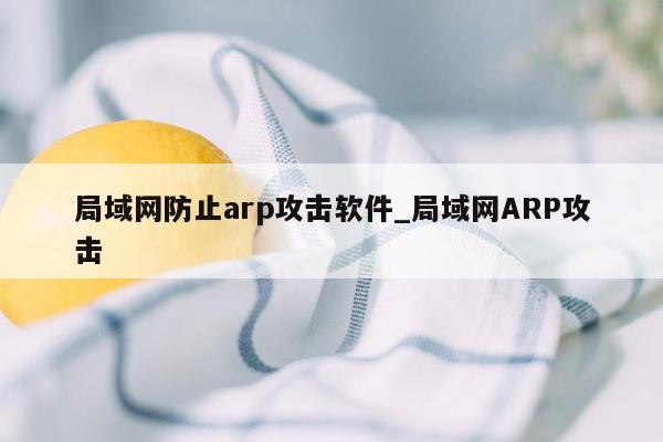 局域网防止arp攻击软件_局域网ARP攻击