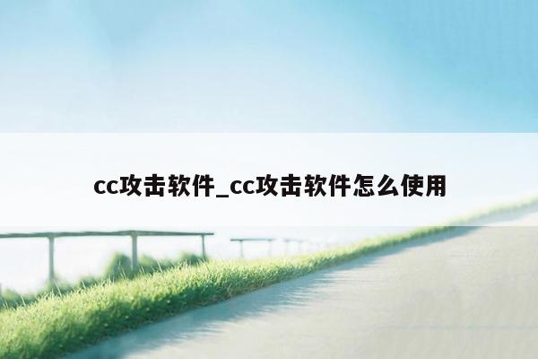 cc攻击软件_cc攻击软件怎么使用