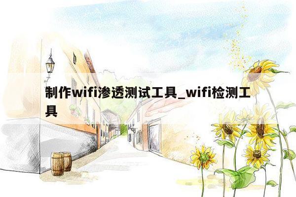 制作wifi渗透测试工具_wifi检测工具