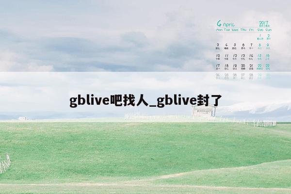 gblive吧找人_gblive封了