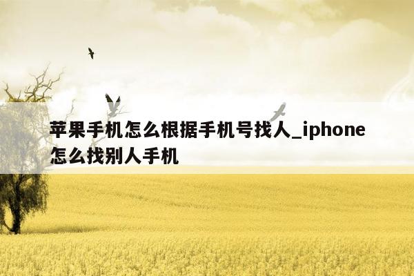 苹果手机怎么根据手机号找人_iphone怎么找别人手机