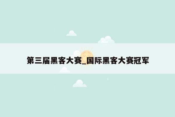 第三届黑客大赛_国际黑客大赛冠军