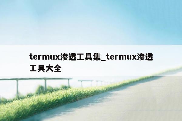 termux渗透工具集_termux渗透工具大全