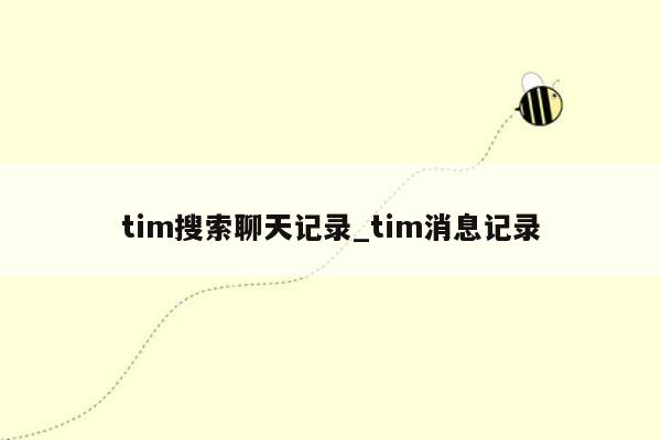 tim搜索聊天记录_tim消息记录