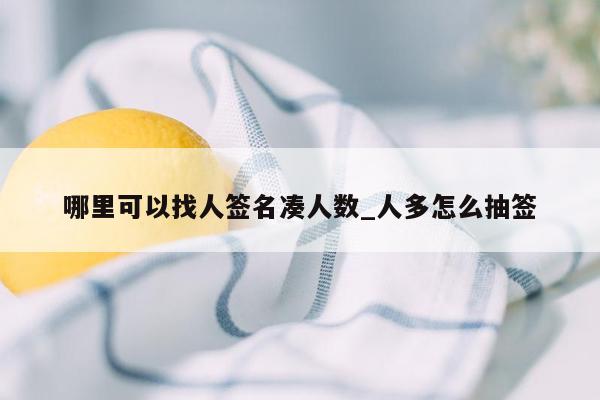 哪里可以找人签名凑人数_人多怎么抽签