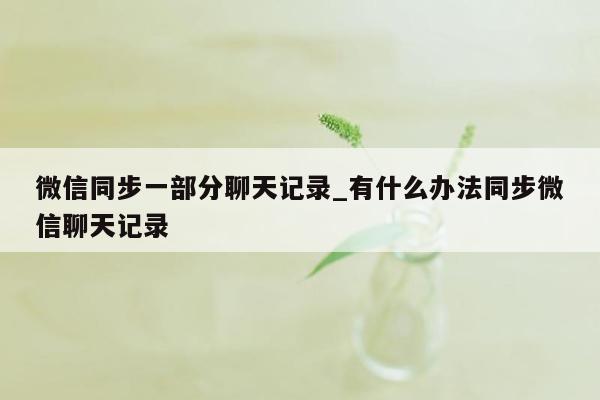 微信同步一部分聊天记录_有什么办法同步微信聊天记录