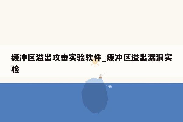 缓冲区溢出攻击实验软件_缓冲区溢出漏洞实验