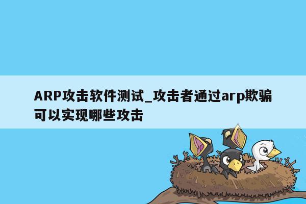 ARP攻击软件测试_攻击者通过arp欺骗可以实现哪些攻击