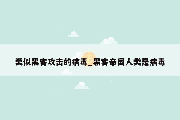 类似黑客攻击的病毒_黑客帝国人类是病毒