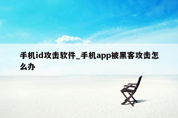 手机id攻击软件_手机app被黑客攻击怎么办