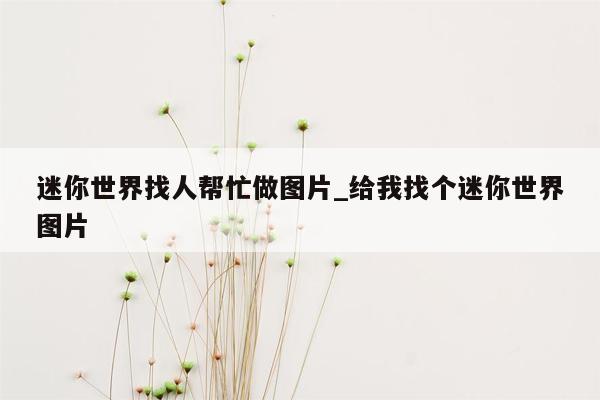 迷你世界找人帮忙做图片_给我找个迷你世界图片