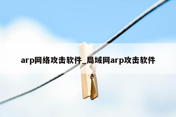 arp网络攻击软件_局域网arp攻击软件